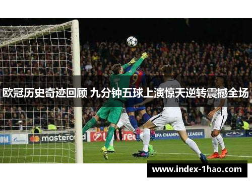 欧冠历史奇迹回顾 九分钟五球上演惊天逆转震撼全场