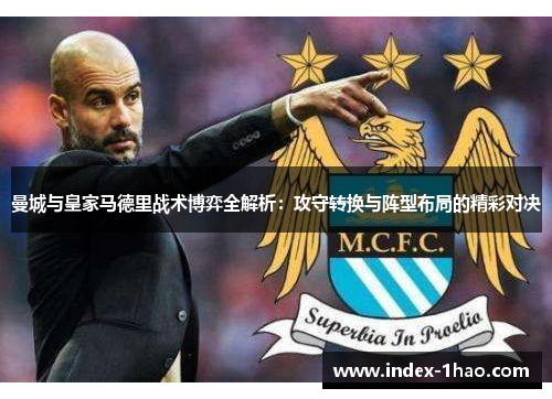 曼城与皇家马德里战术博弈全解析：攻守转换与阵型布局的精彩对决