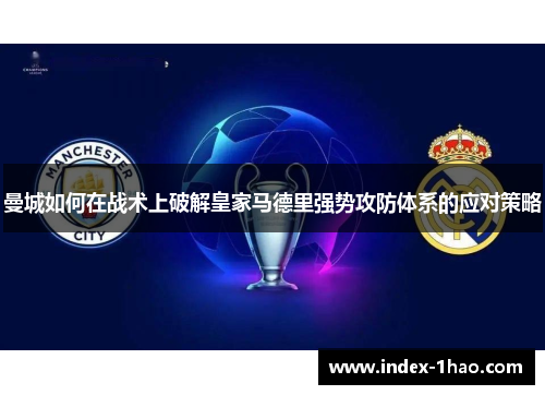 曼城如何在战术上破解皇家马德里强势攻防体系的应对策略