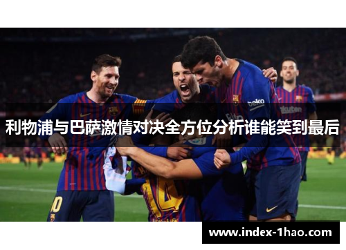 利物浦与巴萨激情对决全方位分析谁能笑到最后