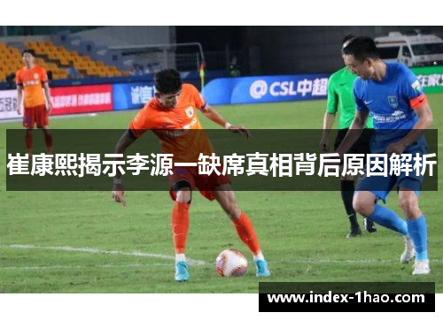 崔康熙揭示李源一缺席真相背后原因解析