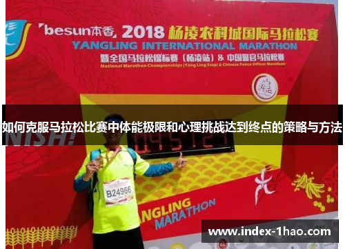 如何克服马拉松比赛中体能极限和心理挑战达到终点的策略与方法