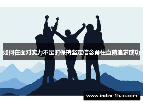 如何在面对实力不足时保持坚定信念勇往直前追求成功