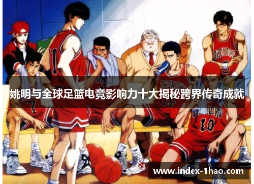 姚明与全球足篮电竞影响力十大揭秘跨界传奇成就