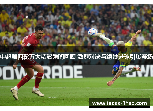中超第四轮五大精彩瞬间回顾 激烈对决与绝妙进球引爆赛场