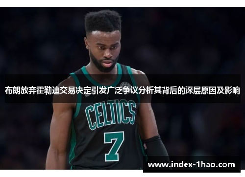 布朗放弃霍勒迪交易决定引发广泛争议分析其背后的深层原因及影响