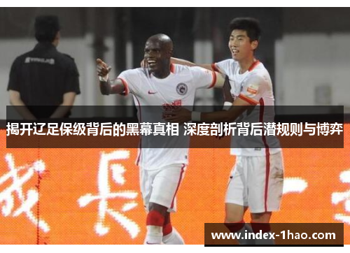 揭开辽足保级背后的黑幕真相 深度剖析背后潜规则与博弈