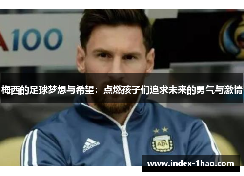 梅西的足球梦想与希望：点燃孩子们追求未来的勇气与激情