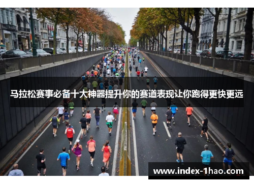 马拉松赛事必备十大神器提升你的赛道表现让你跑得更快更远