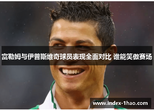 富勒姆与伊普斯维奇球员表现全面对比 谁能笑傲赛场