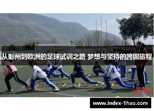 从彭州到欧洲的足球试训之路 梦想与坚持的跨国旅程