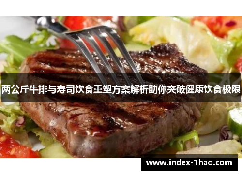 两公斤牛排与寿司饮食重塑方案解析助你突破健康饮食极限