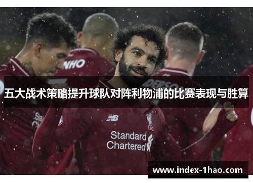五大战术策略提升球队对阵利物浦的比赛表现与胜算