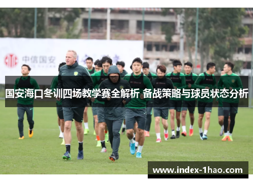 国安海口冬训四场教学赛全解析 备战策略与球员状态分析