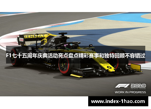 F1七十五周年庆典活动亮点盘点精彩赛事和独特回顾不容错过