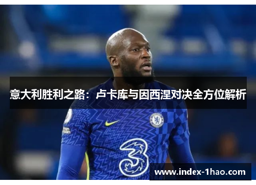 意大利胜利之路：卢卡库与因西涅对决全方位解析
