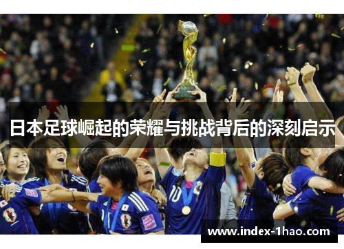 日本足球崛起的荣耀与挑战背后的深刻启示