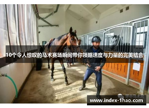 10个令人惊叹的马术赛场瞬间带你领略速度与力量的完美结合