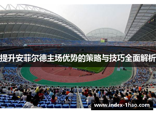 提升安菲尔德主场优势的策略与技巧全面解析