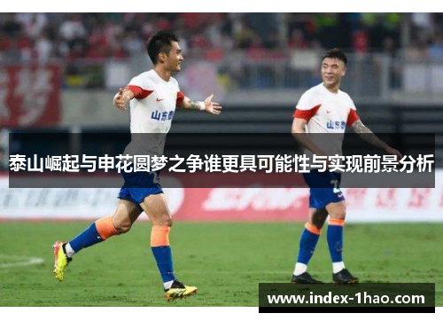 泰山崛起与申花圆梦之争谁更具可能性与实现前景分析