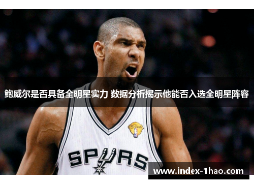 鲍威尔是否具备全明星实力 数据分析揭示他能否入选全明星阵容