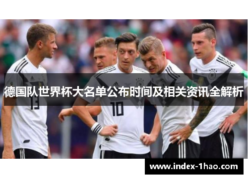 德国队世界杯大名单公布时间及相关资讯全解析