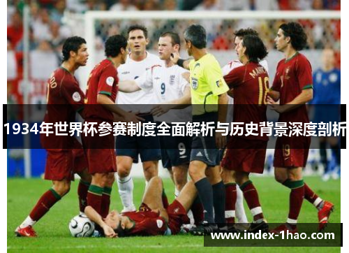 1934年世界杯参赛制度全面解析与历史背景深度剖析