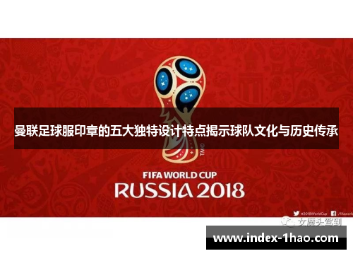 曼联足球服印章的五大独特设计特点揭示球队文化与历史传承