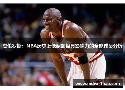杰伦罗斯：NBA历史上低调却极具影响力的全能球员分析