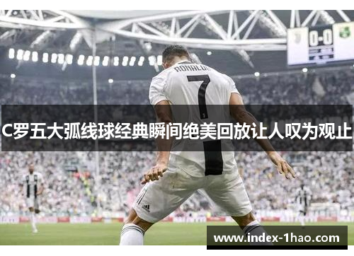 C罗五大弧线球经典瞬间绝美回放让人叹为观止