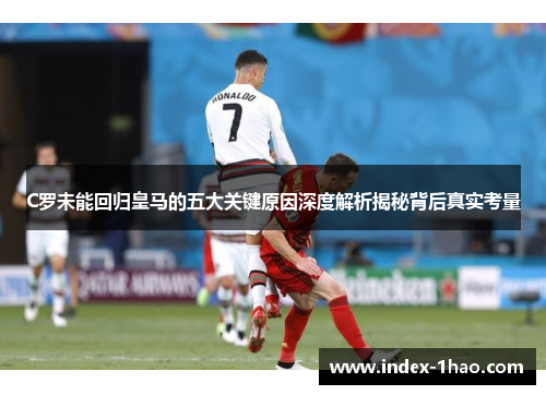 C罗未能回归皇马的五大关键原因深度解析揭秘背后真实考量