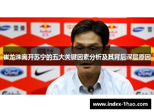 崔龙洙离开苏宁的五大关键因素分析及其背后深层原因