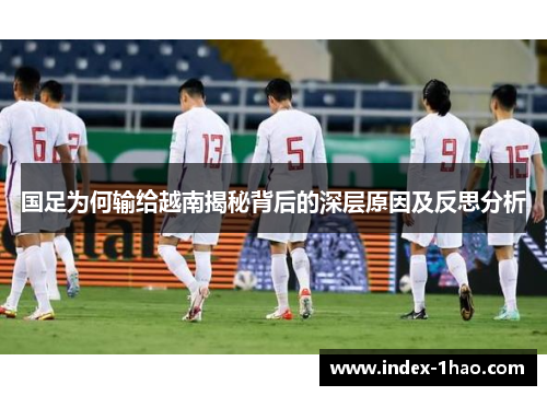 国足为何输给越南揭秘背后的深层原因及反思分析