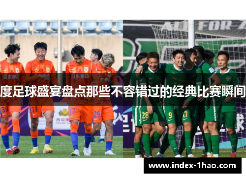度足球盛宴盘点那些不容错过的经典比赛瞬间