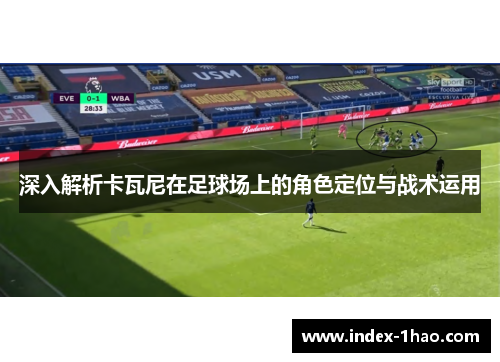深入解析卡瓦尼在足球场上的角色定位与战术运用