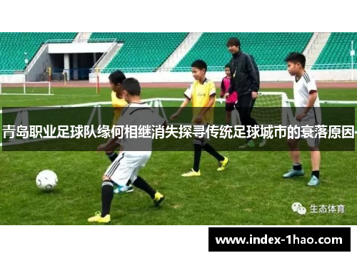 青岛职业足球队缘何相继消失探寻传统足球城市的衰落原因