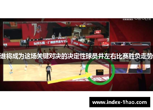 谁将成为这场关键对决的决定性球员并左右比赛胜负走势