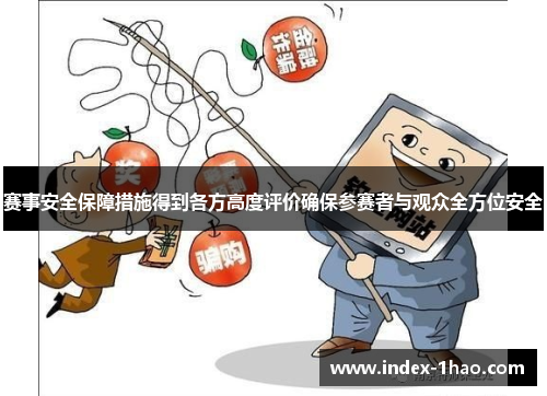 赛事安全保障措施得到各方高度评价确保参赛者与观众全方位安全