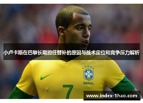 小卢卡斯在巴黎长期担任替补的原因与战术定位和竞争压力解析