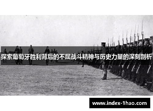 探索葡萄牙胜利背后的不屈战斗精神与历史力量的深刻剖析