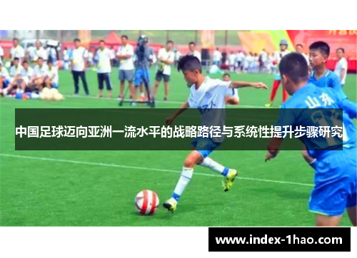 中国足球迈向亚洲一流水平的战略路径与系统性提升步骤研究