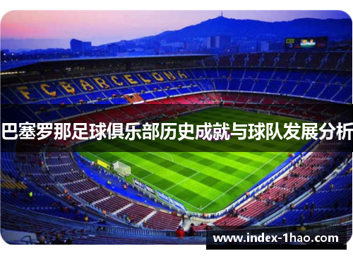 巴塞罗那足球俱乐部历史成就与球队发展分析