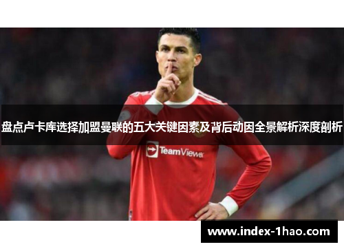 盘点卢卡库选择加盟曼联的五大关键因素及背后动因全景解析深度剖析